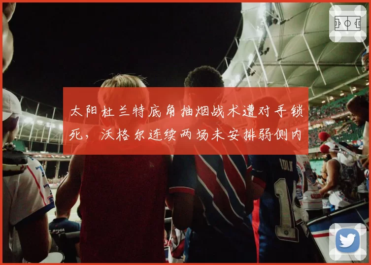太阳杜兰特底角抽烟战术遭对手锁死，沃格尔连续两场未安排弱侧内切被批战术僵化