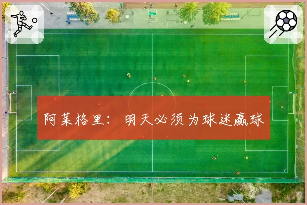 阿莱格里:明天必须为球迷赢球