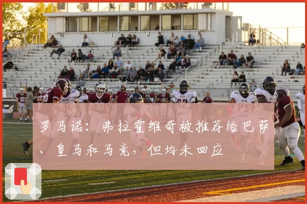 罗马诺：弗拉霍维奇被推荐给巴萨、皇马和马竞，但均未回应