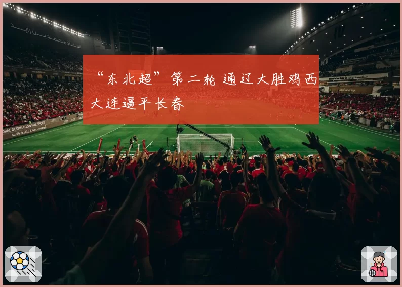“东北超”第二轮 通辽大胜鸡西 大连逼平长春