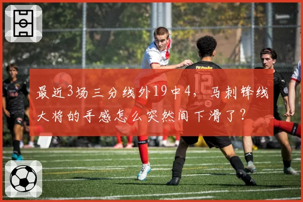 最近3场三分线外19中4，马刺锋线大将的手感怎么突然间下滑了？