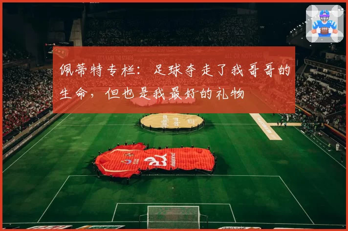 佩蒂特专栏：足球夺走了我哥哥的生命，但也是我最好的礼物