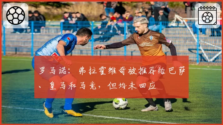 罗马诺：弗拉霍维奇被推荐给巴萨、皇马和马竞，但均未回应