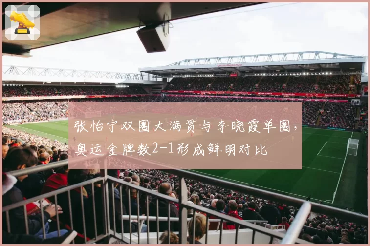 张怡宁双圈大满贯与李晓霞单圈,奥运金牌数2-1形成鲜明对比