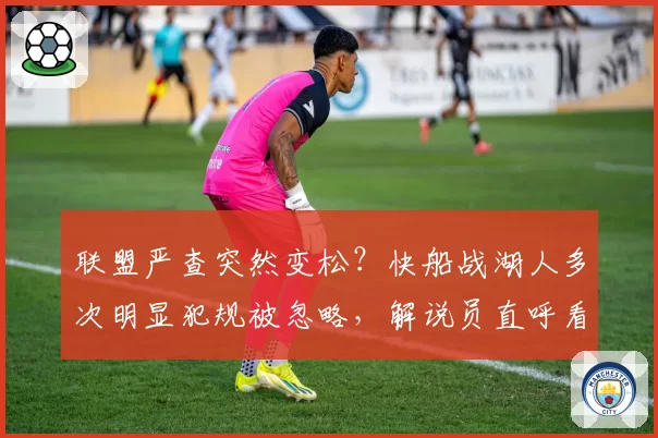 联盟严查突然变松？快船战湖人多次明显犯规被忽略，解说员直呼看不懂