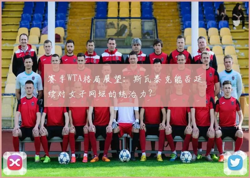 赛季WTA格局展望：斯瓦泰克能否延续对女子网坛的统治力？