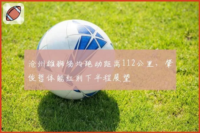 沧州雄狮场均跑动距离112公里，肇俊哲体能红利下半程展望