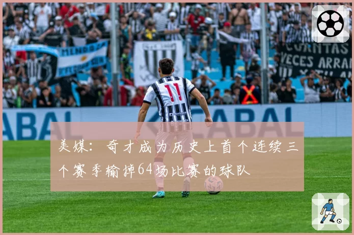 美媒：奇才成为历史上首个连续三个赛季输掉64场比赛的球队