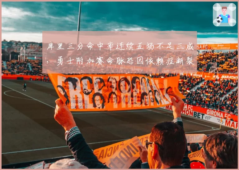 库里三分命中率连续五场不足三成，勇士附加赛命脉恐因依赖症断裂