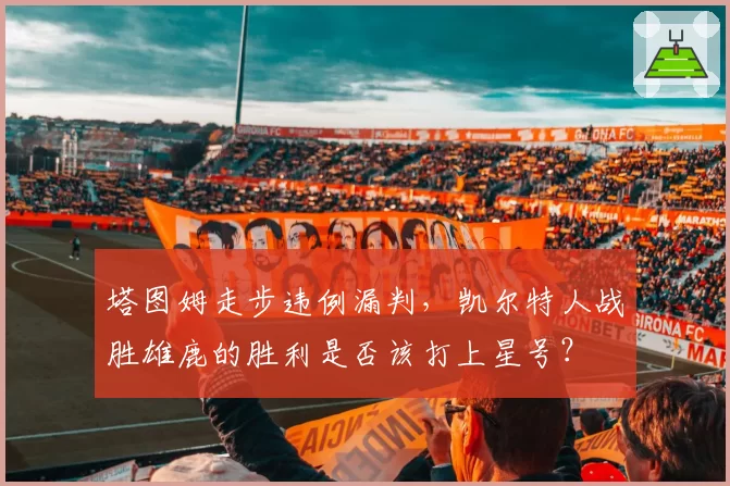 塔图姆走步违例漏判,凯尔特人战胜雄鹿的胜利是否该打上星号?