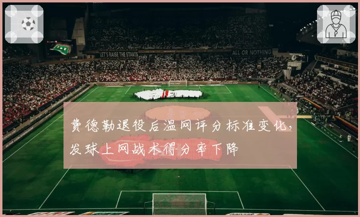 费德勒退役后温网评分标准变化，发球上网战术得分率下降