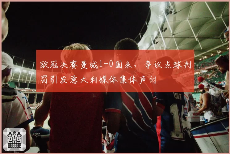 欧冠决赛曼城1-0国米，争议点球判罚引发意大利媒体集体声讨