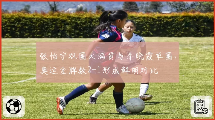 张怡宁双圈大满贯与李晓霞单圈，奥运金牌数2-1形成鲜明对比