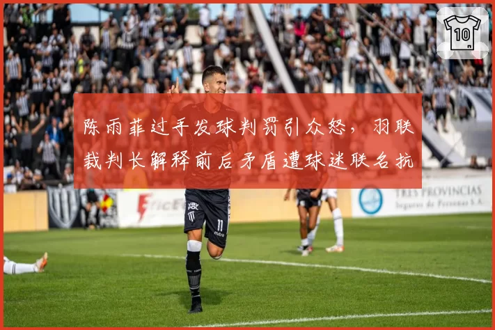 陈雨菲过手发球判罚引众怒,羽联裁判长解释前后矛盾遭球迷联名抗议
