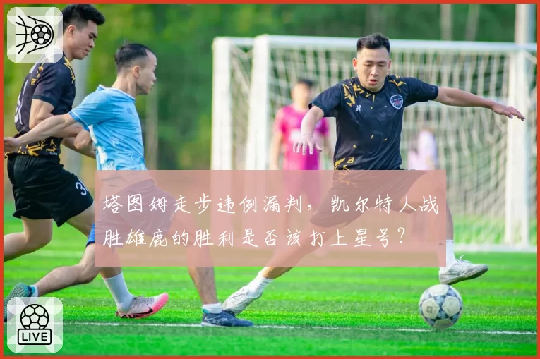 塔图姆走步违例漏判，凯尔特人战胜雄鹿的胜利是否该打上星号？