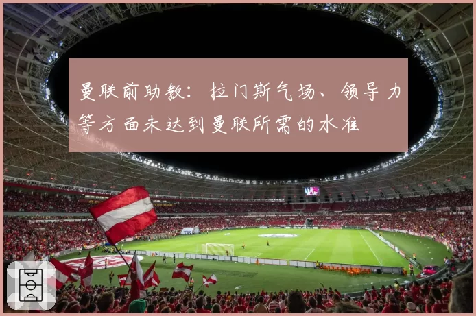 曼联前助教：拉门斯气场、领导力等方面未达到曼联所需的水准