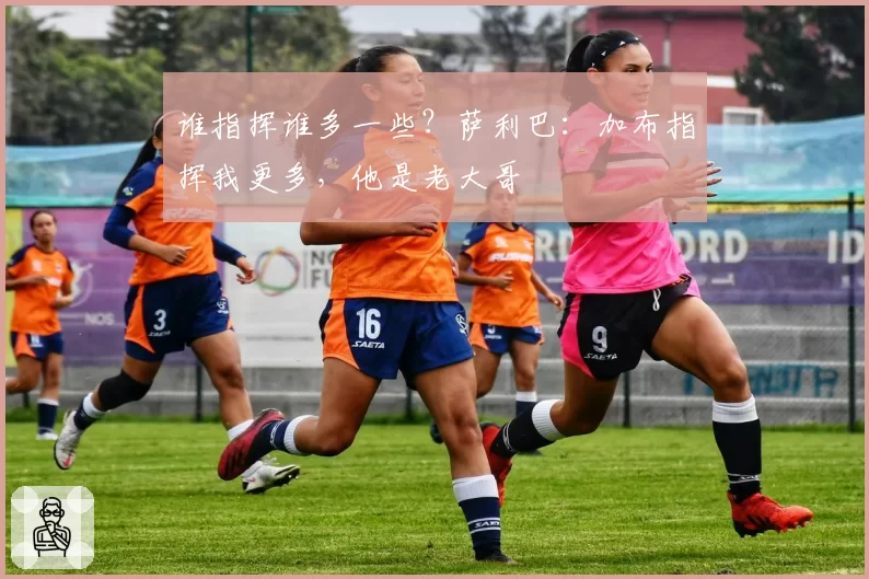 谁指挥谁多一些？萨利巴：加布指挥我更多，他是老大哥