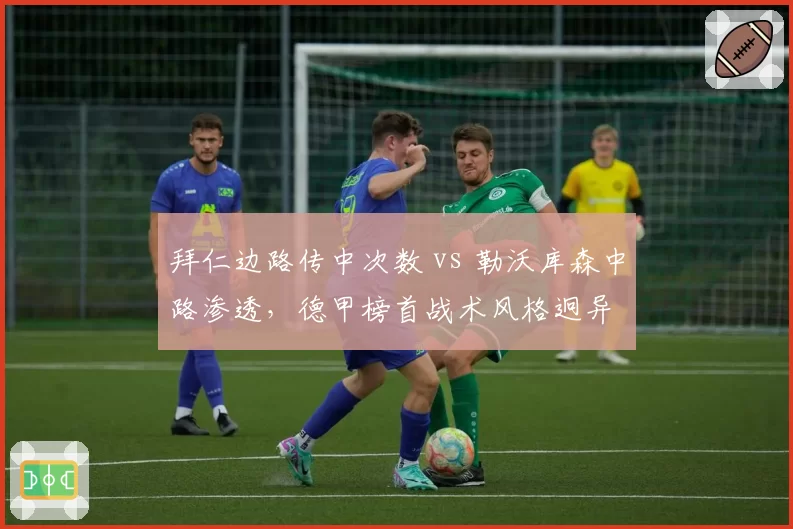 拜仁边路传中次数 vs 勒沃库森中路渗透，德甲榜首战术风格迥异