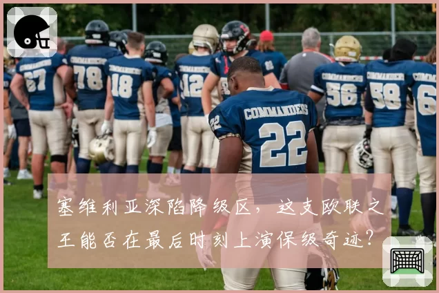 塞维利亚深陷降级区，这支欧联之王能否在最后时刻上演保级奇迹？