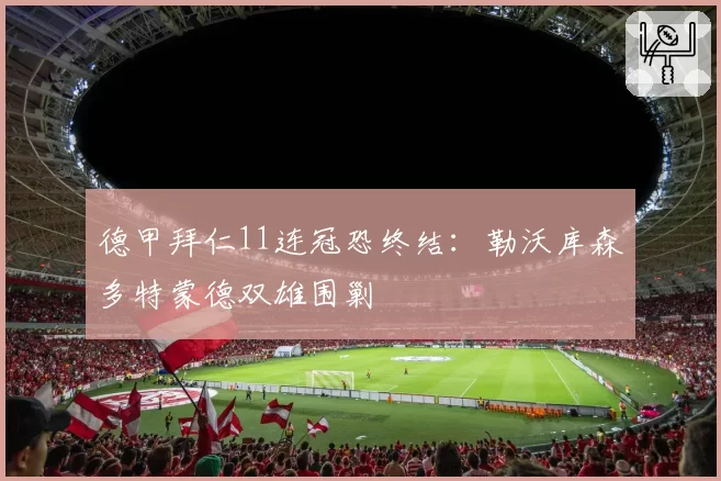德甲拜仁11连冠恐终结:勒沃库森多特蒙德双雄围剿