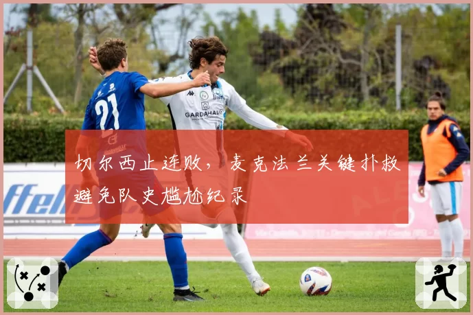 切尔西止连败，麦克法兰关键扑救避免队史尴尬纪录